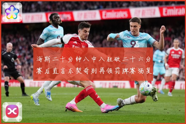 海斯二十分钟八中八狂砍二十六分赛后直言东契奇别再领罚牌赛场复盘-深度解析