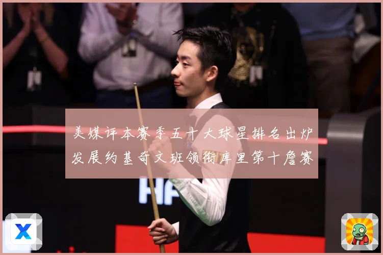 美媒评本赛季五十大球星排名出炉发展约基奇文班领衔库里第十詹赛场复盘-深度解析