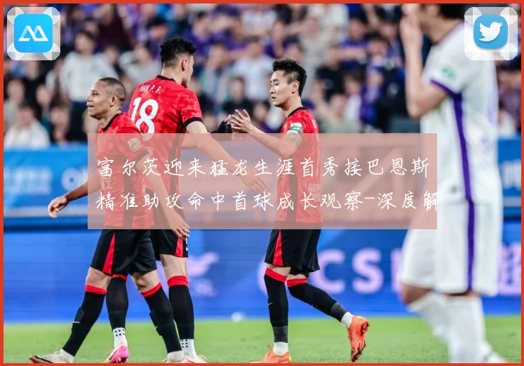 富尔茨迎来猛龙生涯首秀接巴恩斯精准助攻命中首球成长观察-深度解析