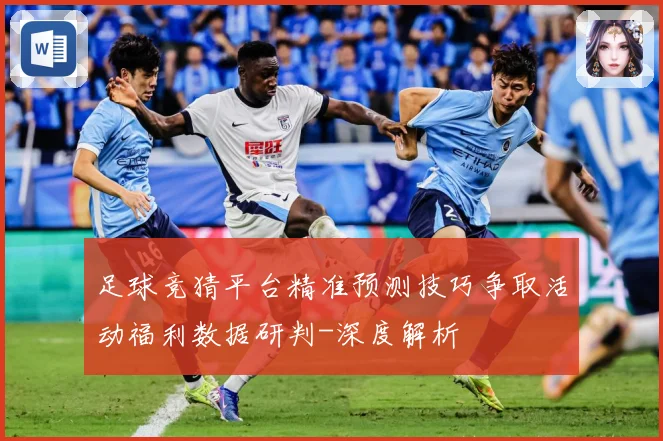 足球竞猜平台精准预测技巧争取活动福利数据研判-深度解析