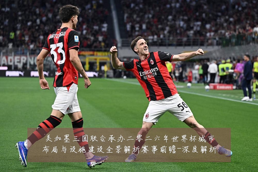 美加墨三国联合承办二零二六年世界杯城市布局与设施建设全景解析赛事前瞻-深度解析